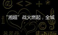“湘超”战火燃起
，全城寻找“株”队友