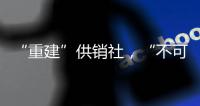 “重建”供销社，“不可能走回头路”