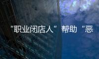 “职业闭店人”帮助“恶意闭店”，怎么办	？