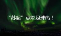 “苏超”点燃足球热！