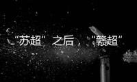 “苏超”之后
，“赣超”开踢
，能火吗？