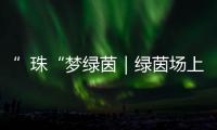 ”珠“梦绿茵｜绿茵场上向阳花开�！