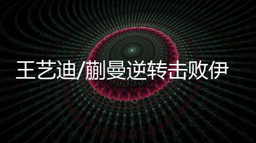 王艺五局比分	：10-12、迪蒯