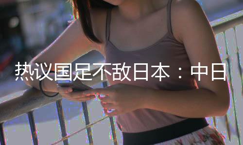 热议日本问题是国足