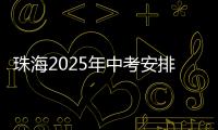 珠海2025年中考安排发布！考试时间�、志愿填报等细则出炉