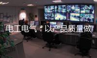 电工电气：以产品质量做保证 掌握市场主动权