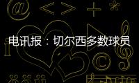 电讯报	：切尔西多数球员不是非卖品，球队的转会灵活性无与伦比