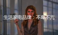 生活家电品牌：不卑不亢	
�、不急不躁
�，扎实基础