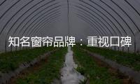 知名窗帘品牌：重视口碑塑造 致力质量产品
