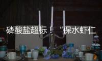 磷酸盐超标！“保水虾仁”浮出水面	
，1斤虾仁7两冰