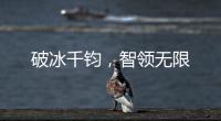 破冰千钧，智领无限