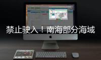 禁止驶入
！南海部分海域8月8日起进行射击训练