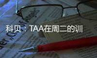 科贝�：TAA在周二的训练中遭遇状况，或无缘出战巴黎
