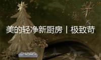 美的轻净新厨房丨极致苛求每一个细节，只为用心对待每一餐