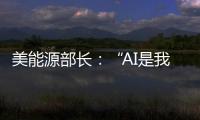 美能源部长：“AI是我们这个时代的曼哈顿计划”