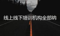 线上线下培训机构全部纳入全国平台监管，教育部最新发文→