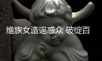 维族女造谣惑众 破绽百出