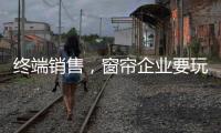 终端销售，窗帘企业要玩出新花样