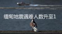 缅甸地震遇难人数升至1002人