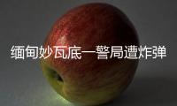 缅甸妙瓦底一警局遭炸弹袭击
，致十余人受伤