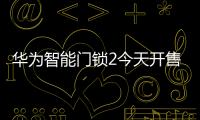 华为智能门锁2今天开售 搭载AI掌静脉识别技术