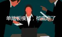 单踏板模式，彻底凉了