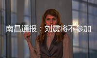 南昌通报
：刘震将不参加赣超联赛