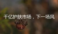 千亿护肤市场
	，下一场风口是“准医美”吗?