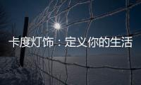 卡度灯饰：定义你的生活态度