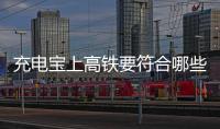 充电宝上高铁要符合哪些条件	
？国铁集团回应
