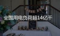 全国用电负荷超14亿千瓦，创历史新高