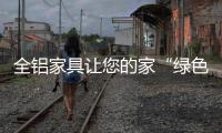 全铝家具让您的家“绿色化”