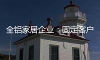 全铝家居企业：固定客户群 改善售后服务