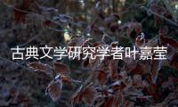 古典文学研究学者叶嘉莹逝世，享年100岁