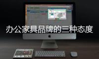 办公家具品牌的三种态度：信服
、协作�、创新