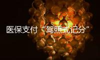 医保支付“驾照式记分”21日起实施，这些人纳入记分管理→