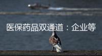 医保药品双通道：企业等落地细则 有药店观望盈利预期