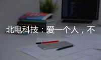 北电科技：爱一个人	，不是TA买得起什么，而是TA给予你什么