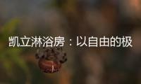凯立淋浴房
：以自由的极简
，打造大宅淋浴房的高配!
