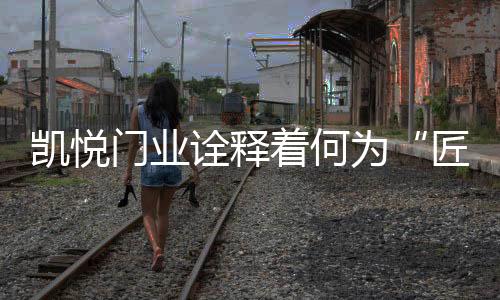 从未止步地创新...凯悦门业