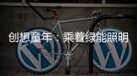 创想童年：乘着绿能照明 飞奔蓝天 畅跃海底