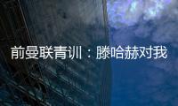 前曼联青训
：滕哈赫对我缺乏尊重	，所以我决定离开