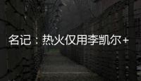 名记：热火仅用李凯尔+乐福就换回差点进全明星的鲍威尔 难以置信
