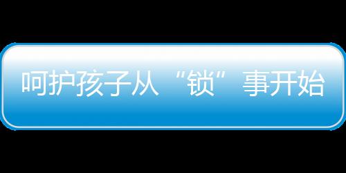 长更给家人最好的锁守护