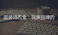 固装师五金：民族品牌的坚守与远征