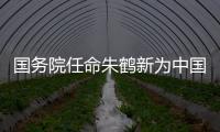 国务院任命朱鹤新为中国人民银行副行长	、国家外汇管理局局长