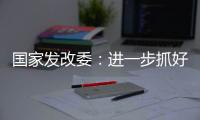 国家发改委：进一步抓好抓实促进民间投资工作