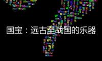 国宝：远古至战国的乐器，琴瑟就有四种