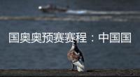 国奥奥预赛赛程：中国国奥队首轮遭遇韩国队