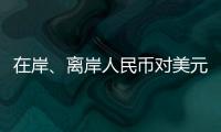 在岸、离岸人民币对美元汇率升破7.16，创逾7个月新高